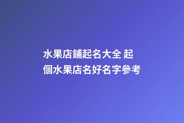 水果店鋪起名大全 起個水果店名好名字參考-第1張-店鋪起名-玄機派